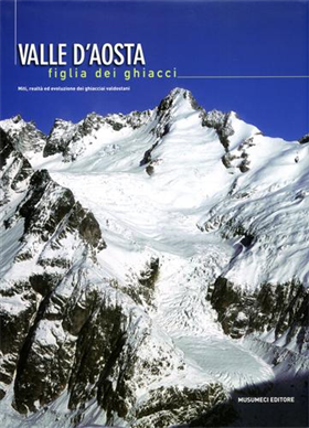 9788870327649-Valle d'Aosta figlia dei ghiacci. Miti, realtà ed  evoluzione dei ghiacciai vald